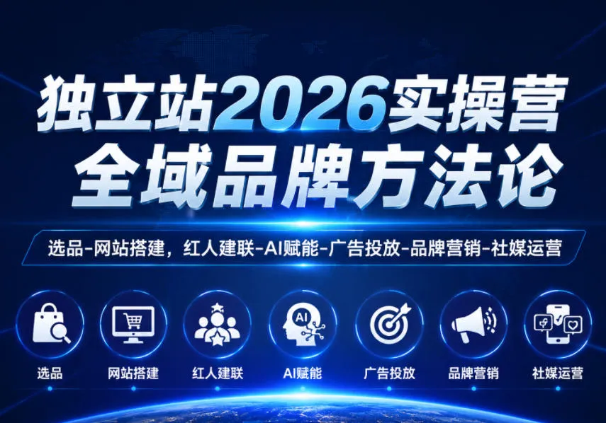 独立站2026实操营,全域品牌方法论,选品-网站搭建,红人建联-AI赋能-广告投放-品牌营销-社煤运营 独立站2026实操营,全域品牌方法论,选品-网站搭建,红人建联-AI赋能-广告投放-品牌营销-社煤运营