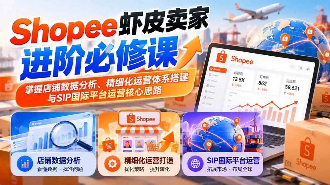 (20949期)Shopee虾皮卖家进阶必修课:掌握店铺数据分析、精细化运营体系搭建与SIP国际平台运营核心思路-小优资源网