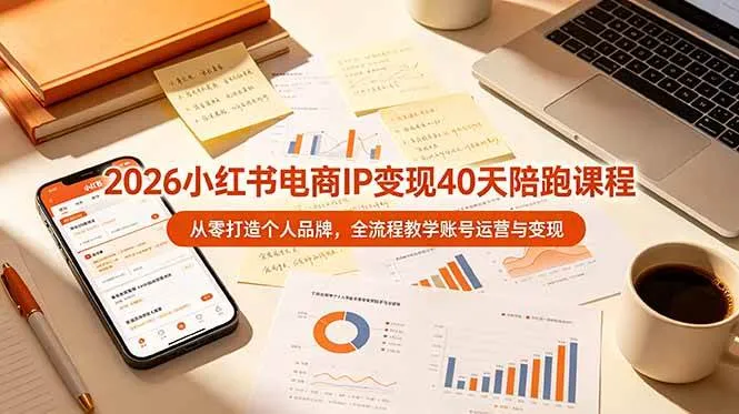 （19103期）2026小红书电商IP变现40天陪跑课程-11期，从零打造个人品牌，全流程教学账号运营与变现-小优资源网