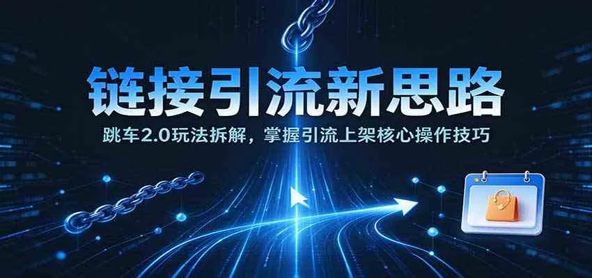链接引流新思路:跳车2.0玩法拆解,掌握引流上架核心操作技巧 链接引流新思路:跳车2.0玩法拆解,掌握引流上架核心操作技巧