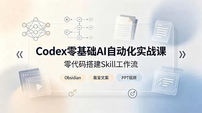 (19204期)Codex零基础AI自动化实战课,零代码搭建Skill工作流,搭配Obsidian批量制作文案PPT视频 (19204期)Codex零基础AI自动化实战课,零代码搭建Skill工作流,搭配Obsidian批量制作文案PPT视频