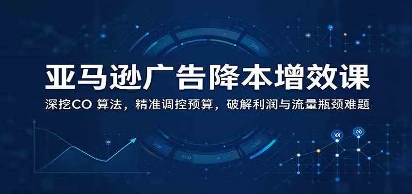 亚马逊广告降本增效课:深挖CO 算法,精准调控预算,破解利润与流量瓶颈难题 亚马逊广告降本增效课:深挖CO 算法,精准调控预算,破解利润与流量瓶颈难题