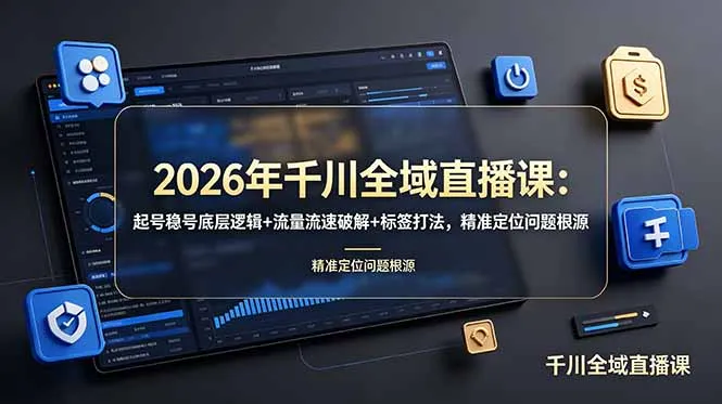 2026年千川全域直播课：起号稳号底层逻辑+流量流速破解+标签打法，精准定位问题根源-小优资源网