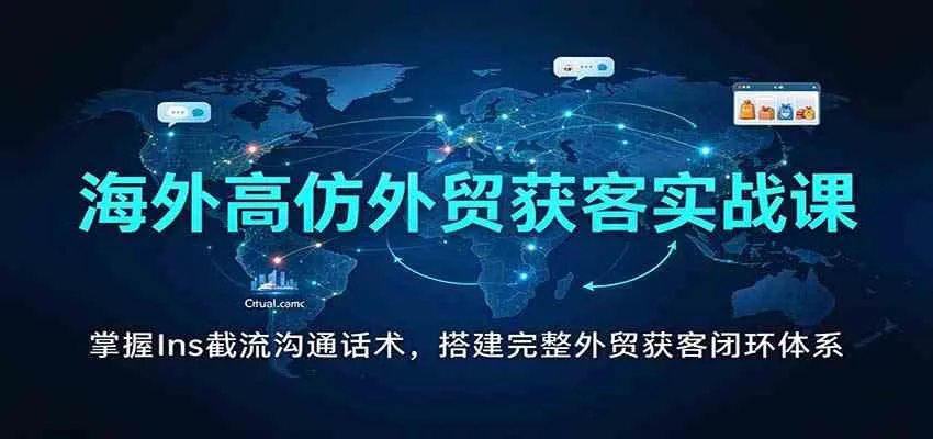 海外高仿外贸获客实战课:掌握Ins截流沟通话术,搭建完整外贸获客闭环体系 海外高仿外贸获客实战课:掌握Ins截流沟通话术,搭建完整外贸获客闭环体系