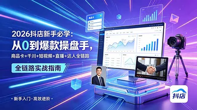 2026抖店新手必学:从0到爆款操盘手,商品卡+千川+短视频+直播+达人全链路-小优资源网