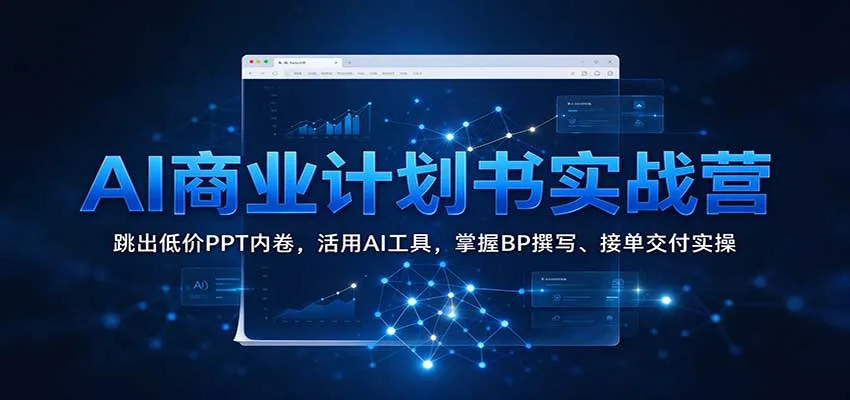 AI商业计划书实战营：跳出低价PPT内卷，活用AI工具，掌握BP撰写、接单交付实操-小优资源网