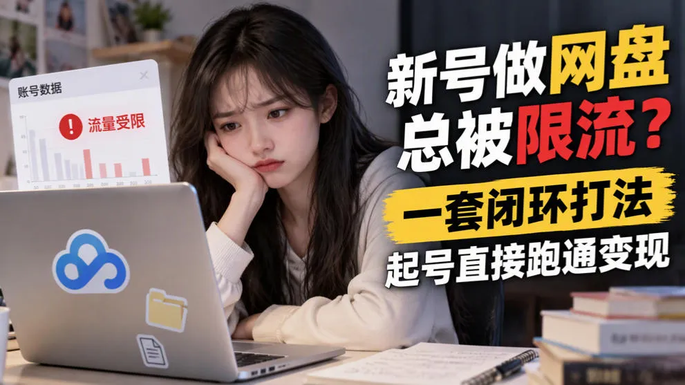 新号做网盘总被限流？一套闭环打法，起号直接跑通变现-小优资源网