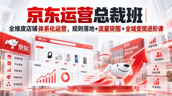 京东运营总裁班|全维度店铺体系化运营,规则落地+流量突围+全域变现进阶课