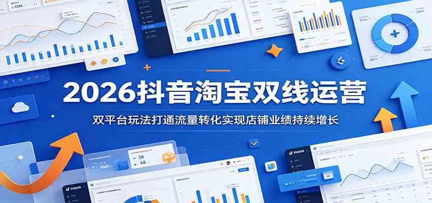 2026抖音淘宝双线运营:双平台玩法打通流量转化实现店铺业绩持续增长-小优资源网