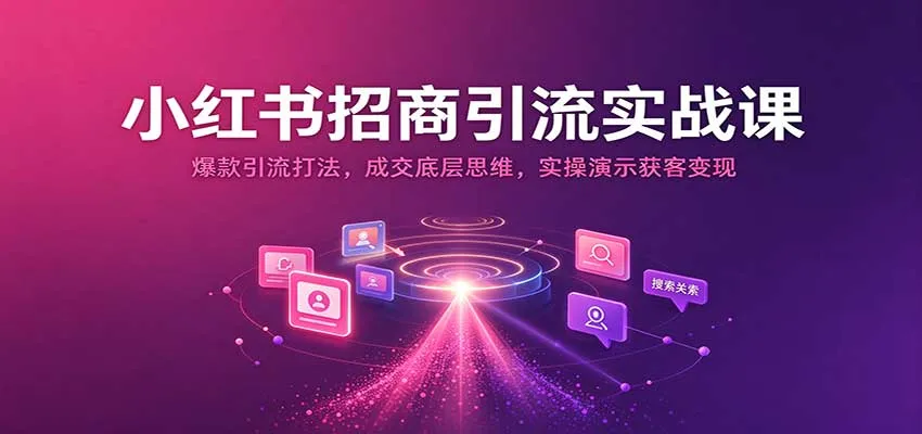 小红书招商引流实战课:爆款引流打法,成交底层思维,实操演示获客变现-小优资源网