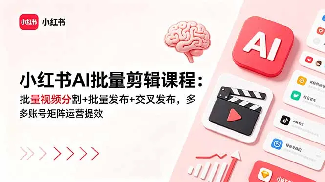 小红书AI批量剪辑课程：批量视频分割+批量发布+交叉发布，多账号矩阵运营提效-小优资源网