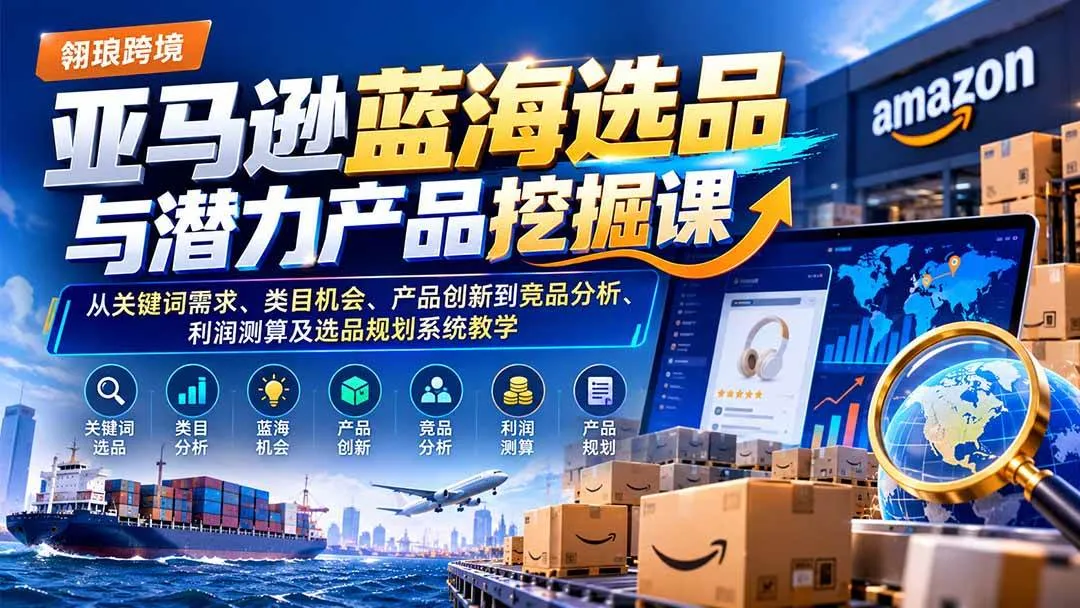 （21037期）亚马逊蓝海选品与潜力产品挖掘课：从关键词需求、类目机会、产品创新到竞品分析、利润测算及选品规划系统教学-小优资源网