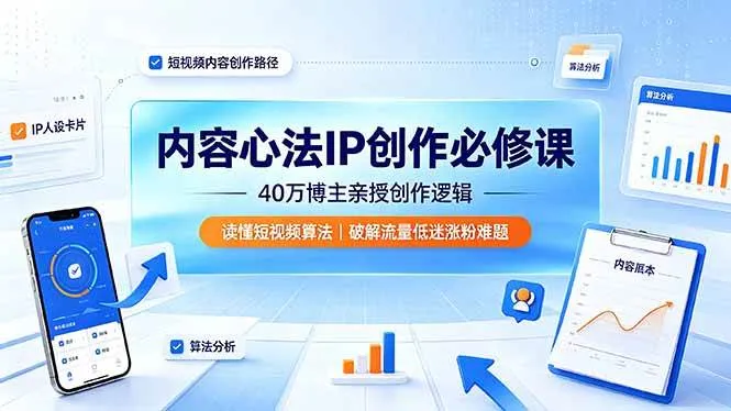 （19174期）内容心法IP创作必修课：40万博主亲授创作逻辑，读懂短视频算法，破解流量低迷涨粉难题-小优资源网