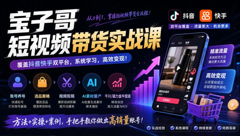 宝子哥短视频带货实战课,覆盖抖音快手双平台,账号养号、选品、剪辑,到AI素材量产、千川磁力金牛投流等(26年9月更新)-小优资源网