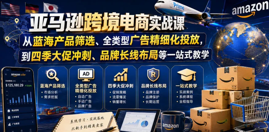 亚马逊跨境电商实战课,从蓝海产品筛选、全类型广告精细化投放,到四季大促冲刺、品牌长线布局等一站式教学(更新6月)-小优资源网