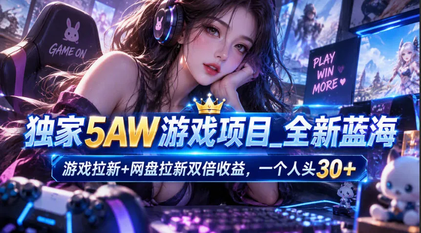 独家5AW游戏蓝海项目_游戏拉新+网盘拉新双倍收益,拉新一个30米-小优资源网