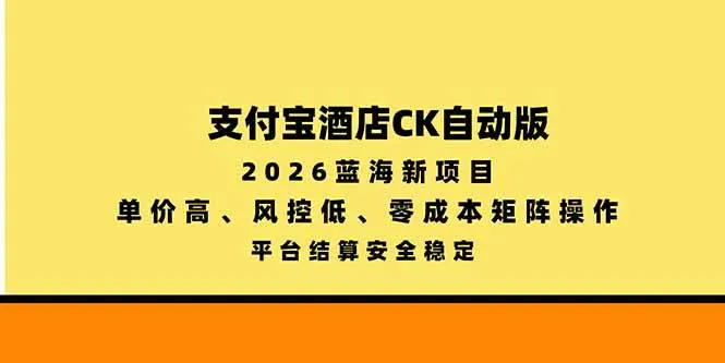 （20962期）支付宝酒店ck自动版，2026蓝海新项目，单价高，风控低，零成本矩阵操作，平台结算安全稳定-小优资源网