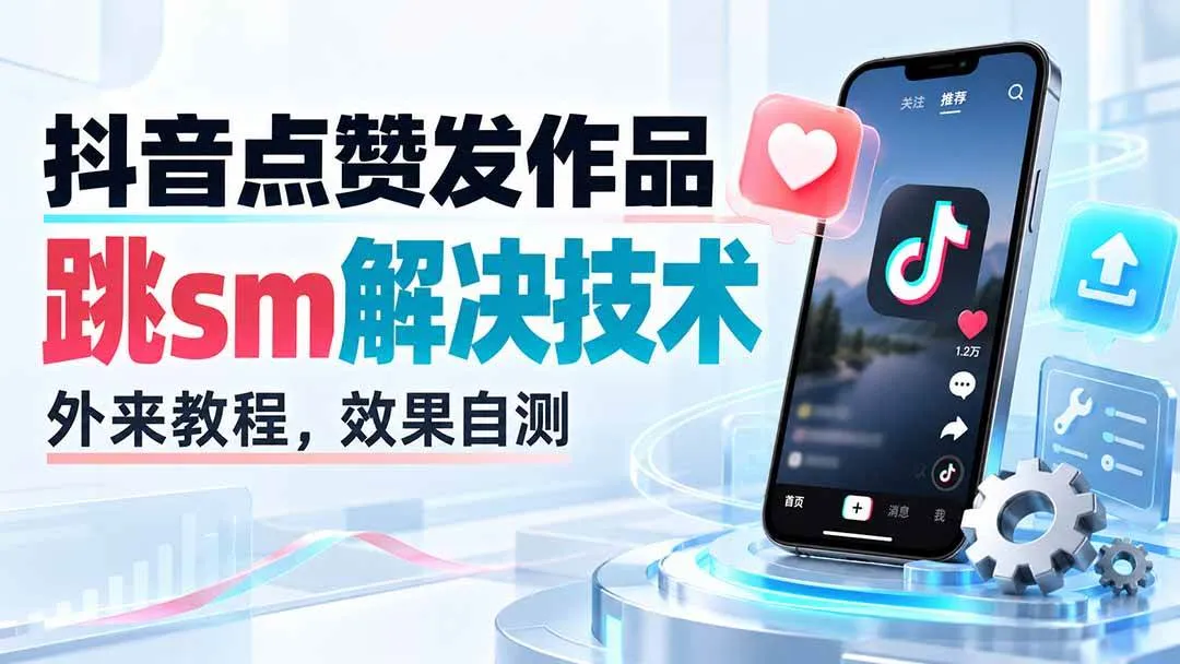 （20309期）抖音点赞发作品跳sm解决技术，外来教程，效果自测-小优资源网