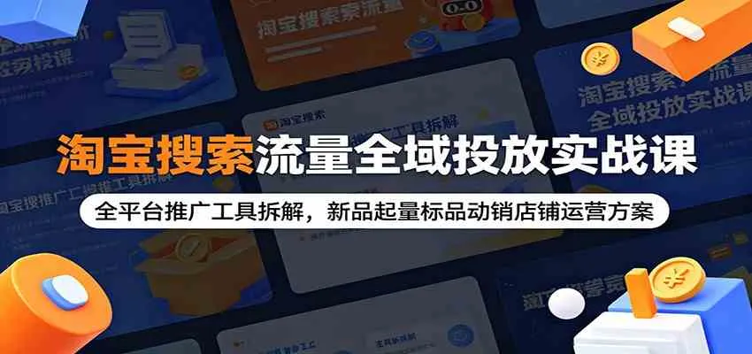 淘宝搜索流量全域投放实战课:全平台推广工具拆解,新品起量标品动销店铺运营方案-小优资源网