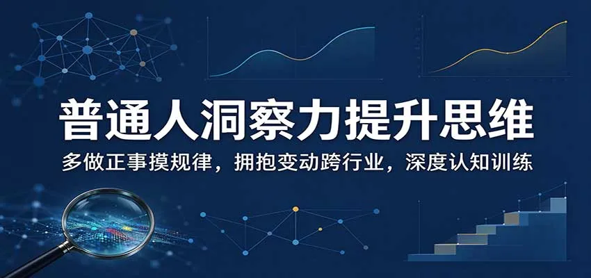 普通人洞察力提升思维:多做正事摸规律,拥抱变动跨行业,深度认知训练 普通人洞察力提升思维:多做正事摸规律,拥抱变动跨行业,深度认知训练