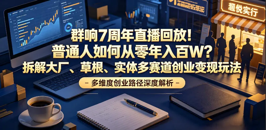 群响7周年直播回放！普通人如何从零年入百W？拆解大厂、草根、实体多赛道创业变现玩法（更新）-小优资源网