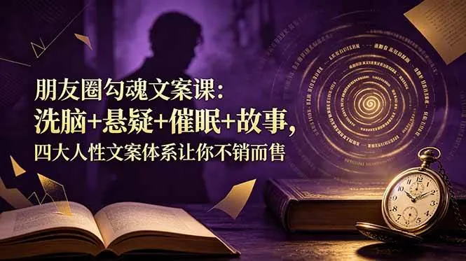 （19054期）朋友圈勾魂文案课：洗脑+悬疑+催眠+故事，四大人性文案体系让你不销而售-小优资源网