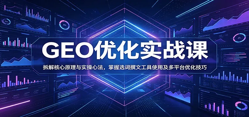 GEO优化实战课:拆解核心原理与实操心法,掌握选词撰文工具使用及多平台优化技巧 GEO优化实战课:拆解核心原理与实操心法,掌握选词撰文工具使用及多平台优化技巧