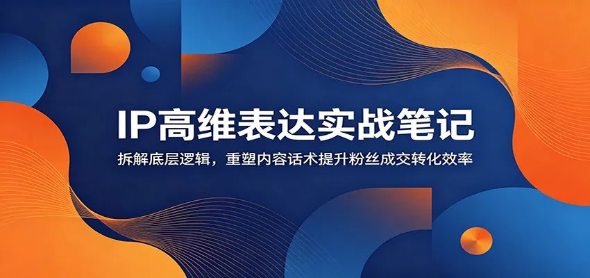 IP高维表达实战笔记:拆解底层逻辑,重塑内容话术提升粉丝成交转化效率-小优资源网