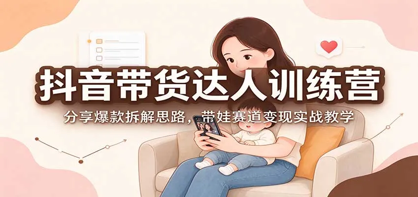 抖音带货达人训练营:分享爆款拆解思路,带娃赛道变现实战教学-小优资源网