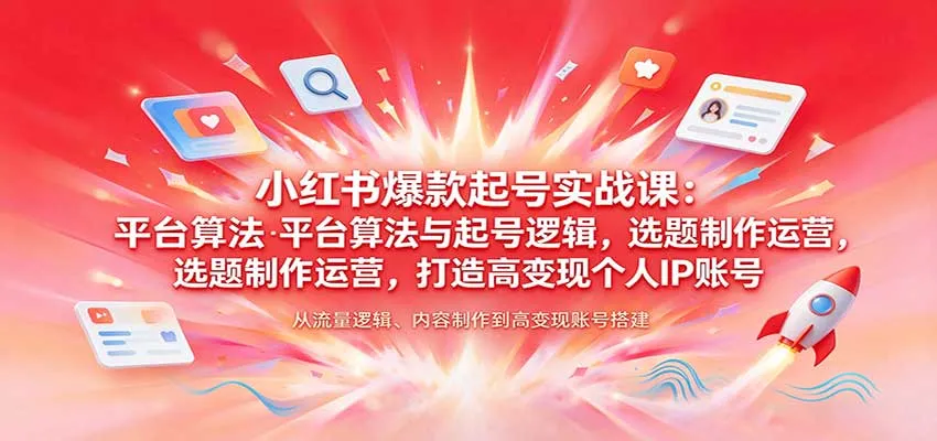 小红书爆款起号实战课：平台算法与起号逻辑，选题制作运营，打造高变现个人IP账号-小优资源网