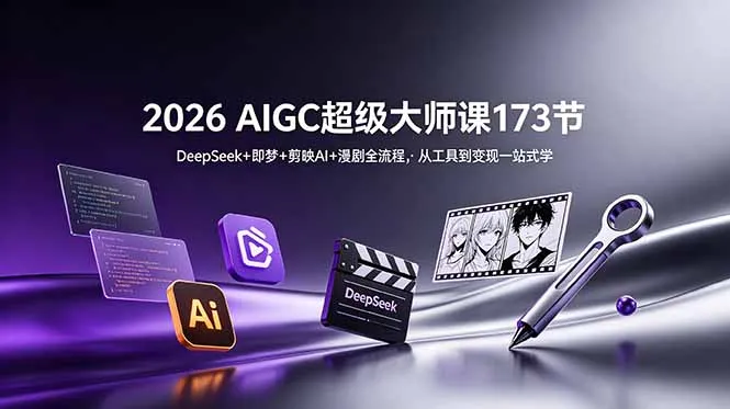 2026 AIGC超级大师课173节：DeepSeek+即梦+剪映AI+漫剧全流程，从工具到变现一站式学-小优资源网