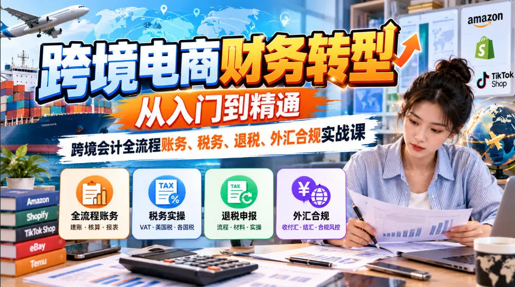 跨境电商财务转型:从入门到精通|跨境会计全流程账务、税务、退税、外汇合规实战课-小优资源网