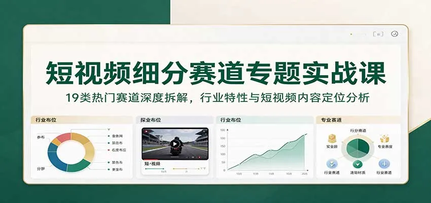 短视频细分赛道专题实战课：19类热门赛道深度拆解，行业特性与短视频内容定位分析-小优资源网