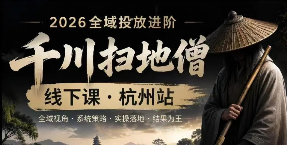 千川扫地僧2026抖音全域投放进阶课，少走弯路·快速起量·掌控增长，6月12-14号杭州线下课(更新)-小优资源网