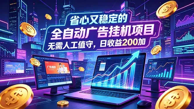 全自动广告挂机项目,全程无需人工值守。稳定创收每日收益200+-小优资源网