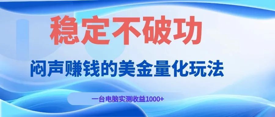 闷声赚钱的美金量化玩法，一台电脑实测收益1000+稳定不破功！-小优资源网