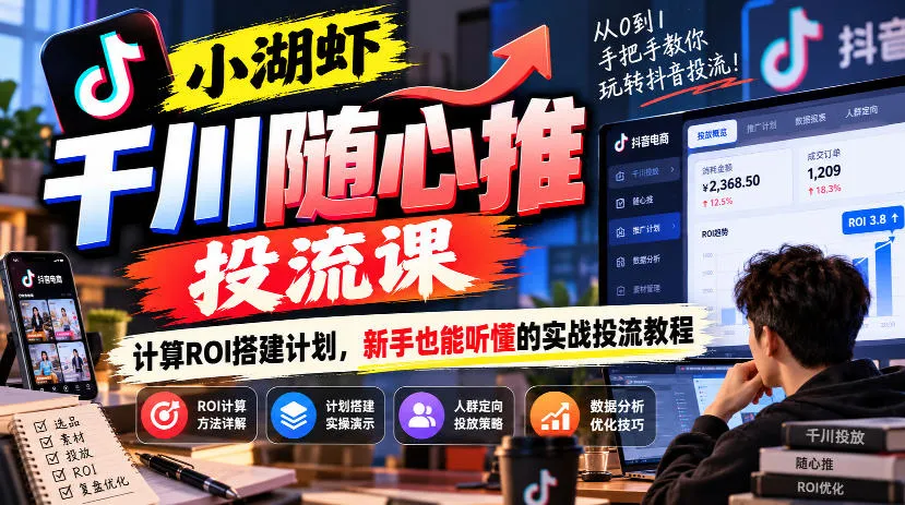 小湖虾千川随心推投流课，计算ROI搭建计划，新手也能听懂的实战投流教程-小优资源网