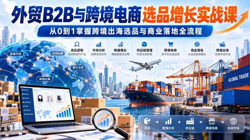 外贸B2B与跨境电商选品增长实战课，从0到1掌握跨境出海选品与商业落地全流程-小优资源网