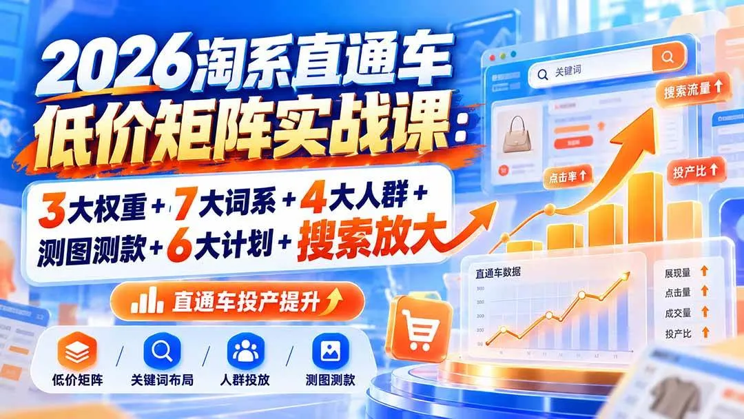 (20761期)2026淘系直通车低价矩阵实战课:3大权重+7大词系+4大人群+测图测款+6大计划+搜索放大 (20761期)2026淘系直通车低价矩阵实战课:3大权重+7大词系+4大人群+测图测款+6大计划+搜索放大