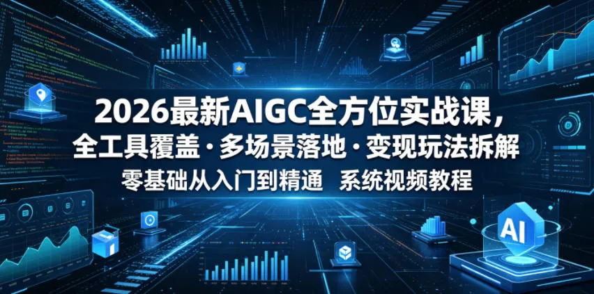 2026最新AIGC全方位实战课，全工具覆盖・多场景落地・变现玩法拆解，零基础从入门到精通系统视频教程-小优资源网