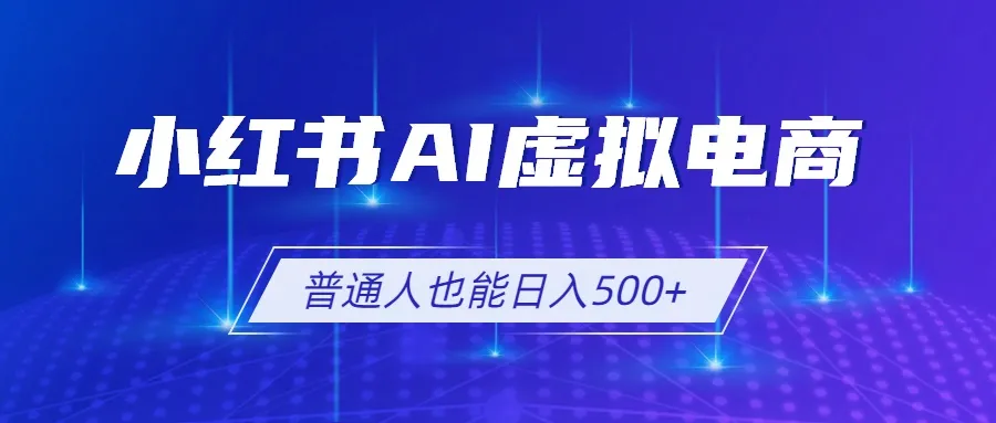 小红书AI虚拟电商2.0,AI软件+SEO技术,单店日入500+,可多店铺矩阵放大-小优资源网