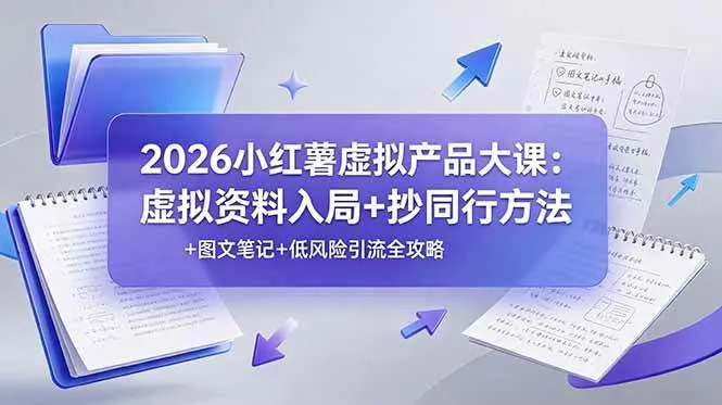 （19035期）2026小红薯虚拟产品大课：虚拟资料入局+抄同行方法+图文笔记+低风险引流全攻略-小优资源网