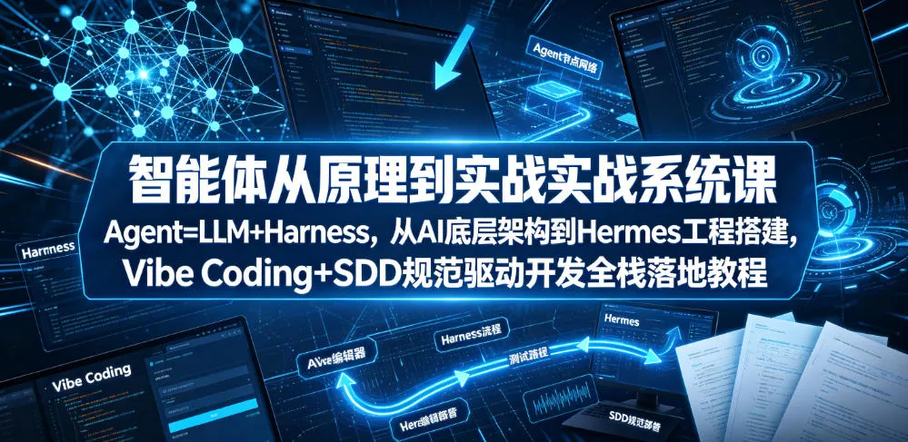 智能体从原理到实战系统课Agent=LLM+Harness，从AI底层架构到Hermes工程搭建，Vibe Coding+SDD规范驱动开发全栈落地教程-小优资源网