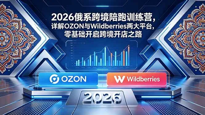 (18846期)2026俄系跨境陪跑训练营,详解OZON与Wildberries两大平台,零基础开启跨境开店之路-小优资源网