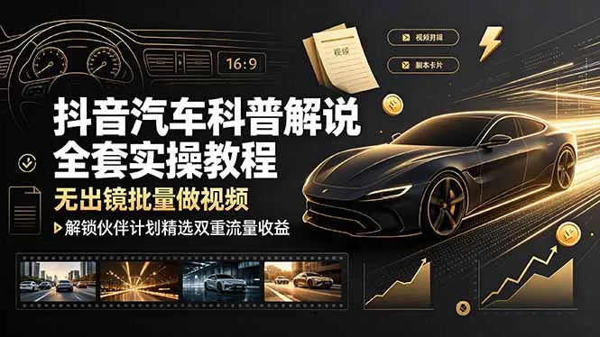 抖音汽车科普解说全套实操教程,无出镜批量做视频,解锁伙伴计划精选双重流量收益-小优资源网