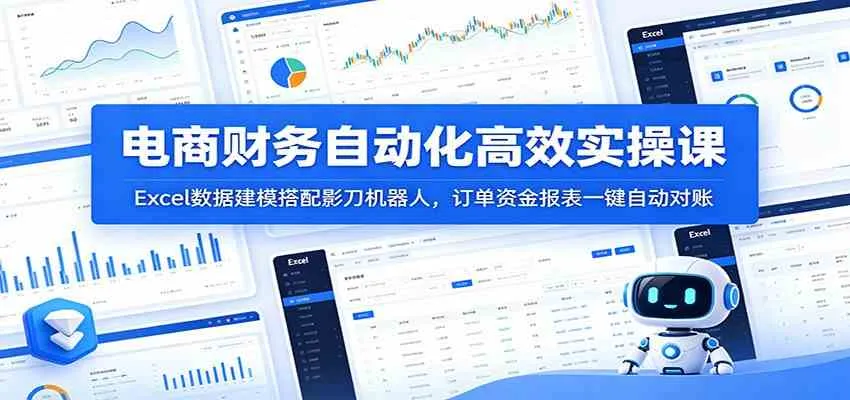 电商财务自动化高效实操课：Excel数据建模搭配影刀机器人，订单资金报表一键自动对账-小优资源网