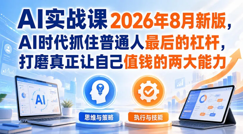 AI实战课2026年8月新版,AI时代抓住普通人最后的杠杆,打磨真正让自己值钱的两大能力-小优资源网