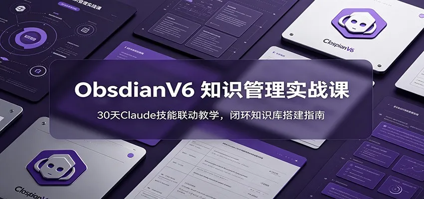 ObsidianV6 知识管理实战课：30天Claude技能联动教学，闭环知识库搭建指南-小优资源网
