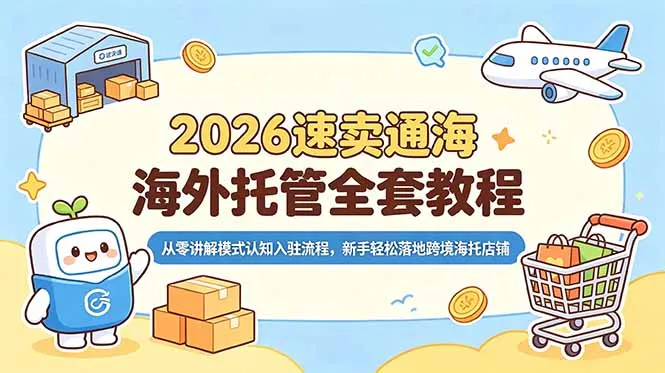 2026速卖通海外托管全套教程，从零讲解模式认知入驻流程，新手轻松落地跨境海托店铺-小优资源网