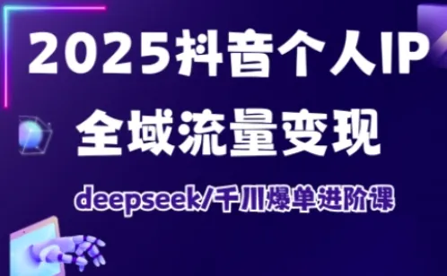 抖音个人IP全域流量变现进阶课,deepseek千川爆单进阶课(更新2026年06月)-小优资源网